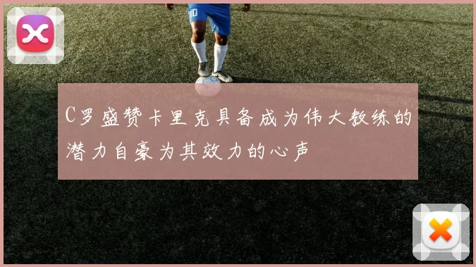 C罗盛赞卡里克具备成为伟大教练的潜力自豪为其效力的心声