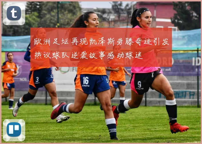 欧洲足坛再现凯泽斯劳滕奇迹引发热议球队逆袭故事感动球迷