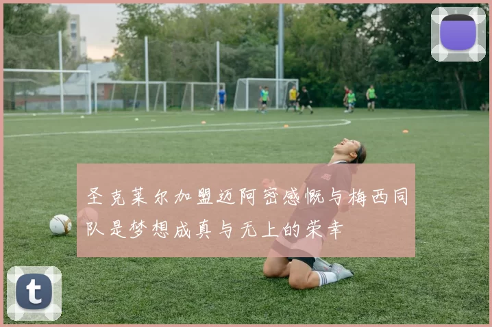 圣克莱尔加盟迈阿密感慨与梅西同队是梦想成真与无上的荣幸