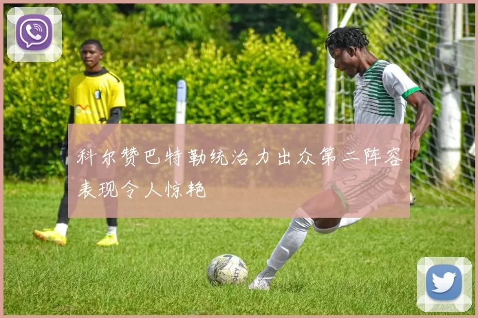 科尔赞巴特勒统治力出众第二阵容表现令人惊艳