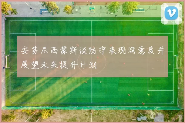 安芬尼西蒙斯谈防守表现满意度并展望未来提升计划