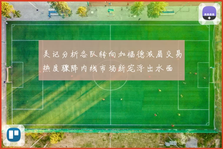 美记分析各队转向加福德浓眉交易热度骤降内线市场新宠浮出水面