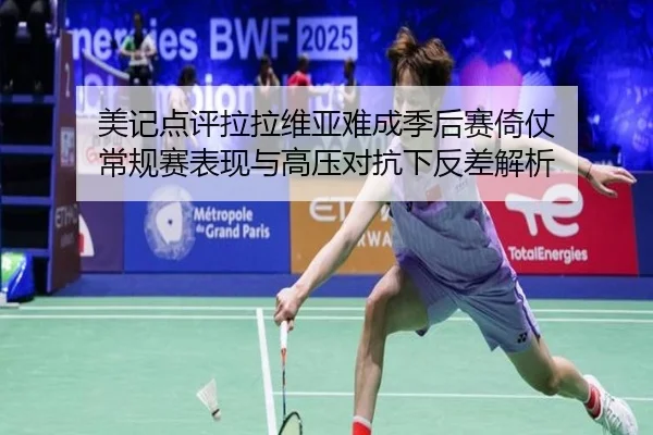 美记点评拉拉维亚难成季后赛倚仗 常规赛表现与高压对抗下反差解析